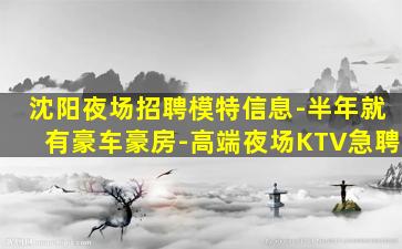沈阳夜场招聘模特信息-半年就有豪车豪房-高端夜场KTV急聘
